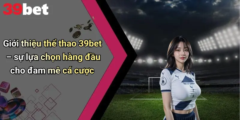 Thể Thao 39bet 1 Giới thiệu thể thao 39bet – sự lựa chọn hàng đầu cho đam mê cá cược